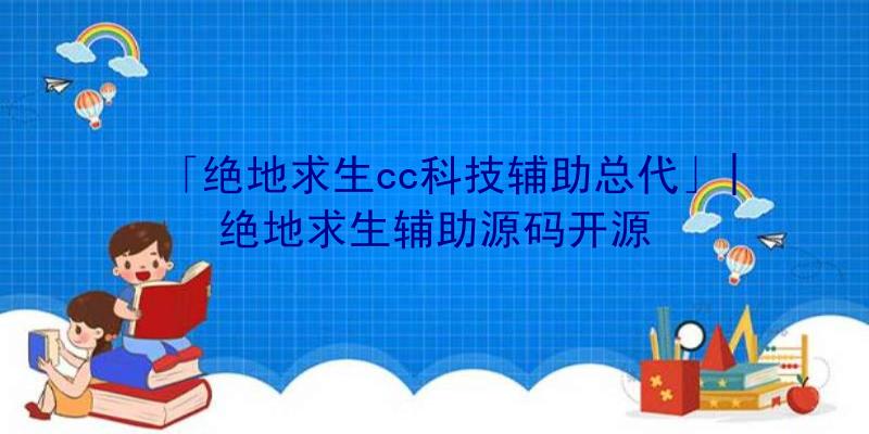 「绝地求生cc科技辅助总代」|绝地求生辅助源码开源